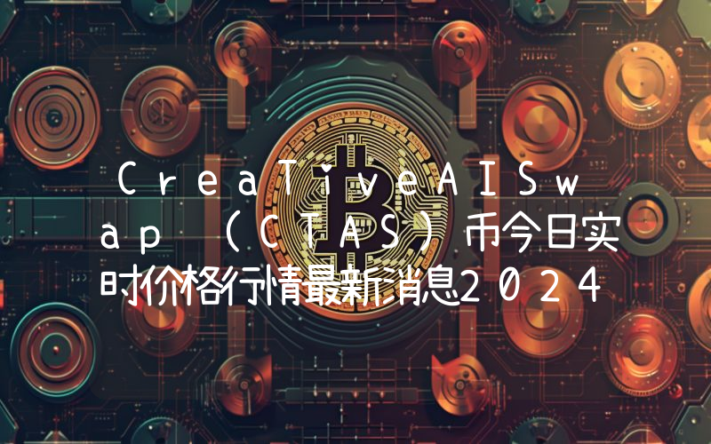 CreaTiveAISwap (CTAS)币今日实时价格行情最新消息2024年04月07日