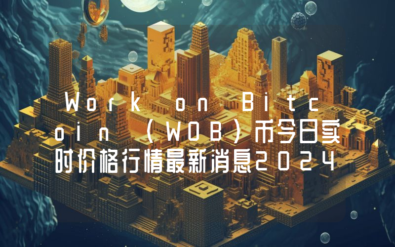 Work on Bitcoin (WOB)币今日实时价格行情最新消息2024年04月07日