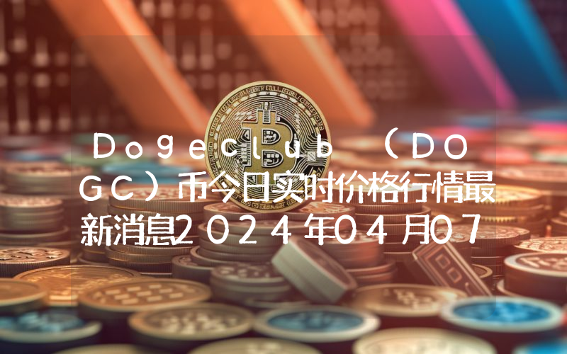 Dogeclub (DOGC)币今日实时价格行情最新消息2024年04月07日