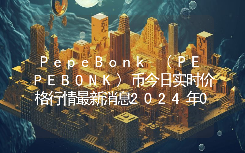 PepeBonk (PEPEBONK)币今日实时价格行情最新消息2024年04月07日