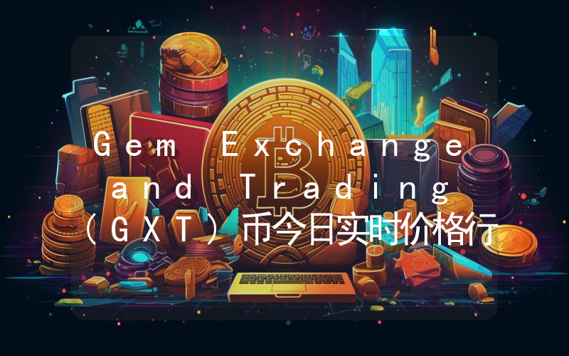 Gem Exchange and Trading (GXT)币今日实时价格行情最新消息2024年04月07日