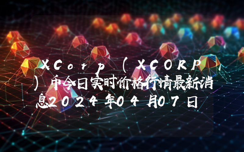 XCorp (XCORP)币今日实时价格行情最新消息2024年04月07日