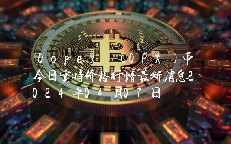 Dopex (DPX)币今日实时价格行情最新消息2024年04月07日