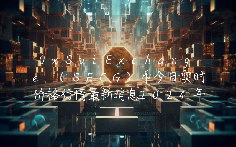 0xSuiExchange (SECG)币今日实时价格行情最新消息2024年04月07日