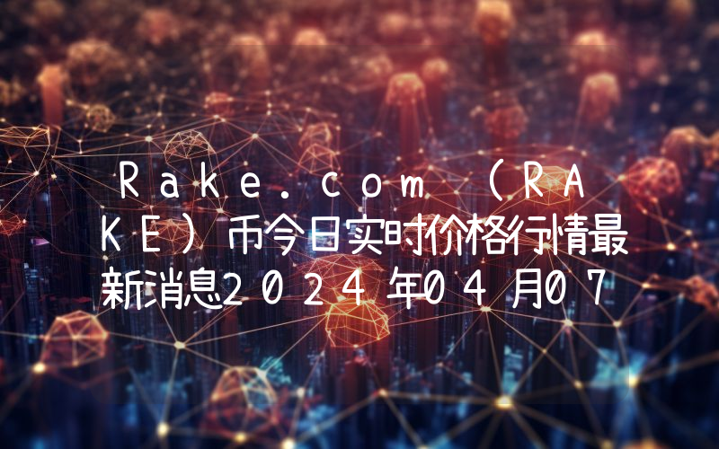 Rake.com (RAKE)币今日实时价格行情最新消息2024年04月07日