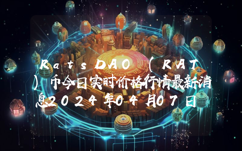 RatsDAO (RAT)币今日实时价格行情最新消息2024年04月07日