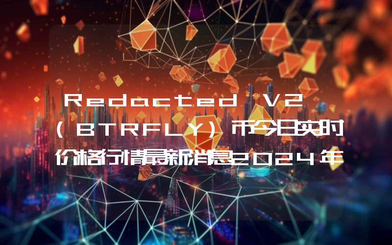 Redacted V2 (BTRFLY)币今日实时价格行情最新消息2024年04月07日