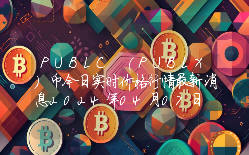 PUBLC (PUBLX)币今日实时价格行情最新消息2024年04月07日