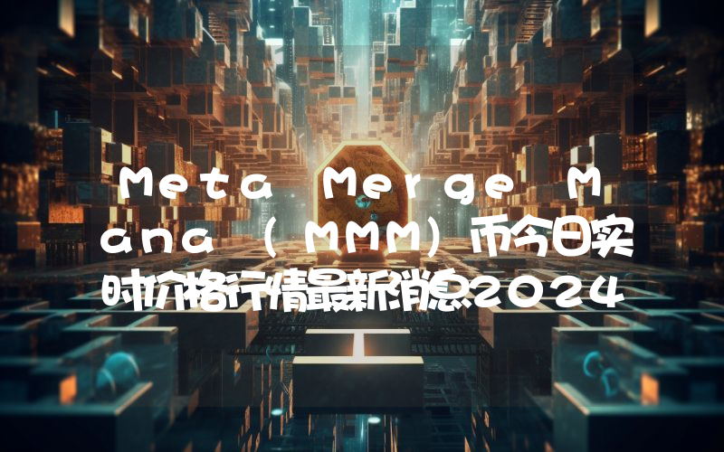 Meta Merge Mana (MMM)币今日实时价格行情最新消息2024年04月07日