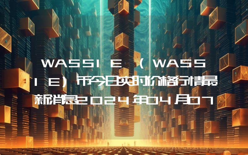 WASSIE (WASSIE)币今日实时价格行情最新消息2024年04月07日