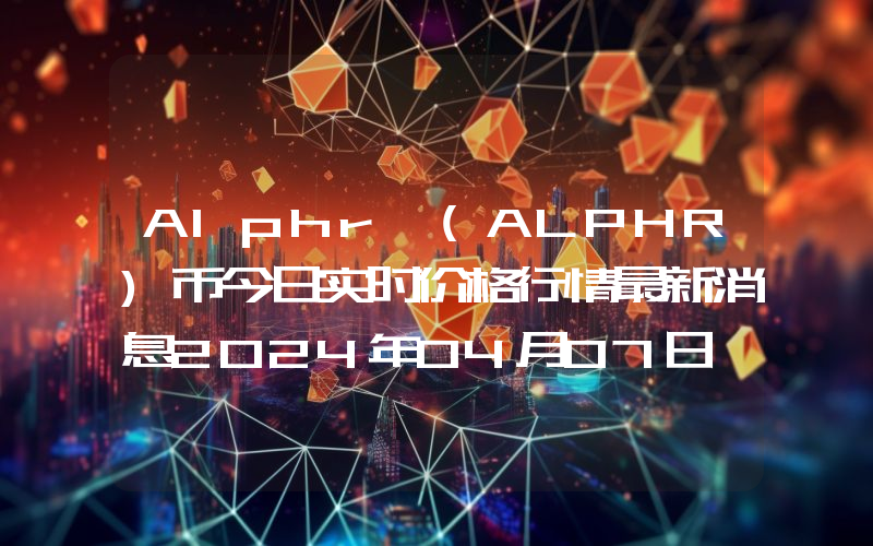 Alphr (ALPHR)币今日实时价格行情最新消息2024年04月07日