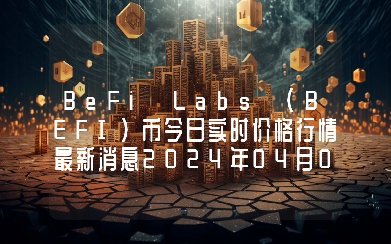 BeFi Labs (BEFI)币今日实时价格行情最新消息2024年04月07日