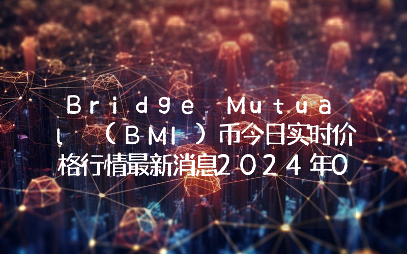 Bridge Mutual (BMI)币今日实时价格行情最新消息2024年04月07日