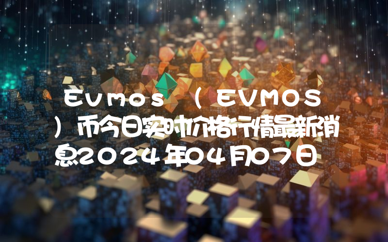 Evmos (EVMOS)币今日实时价格行情最新消息2024年04月07日