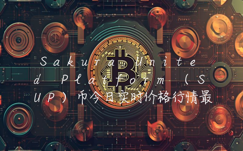 Sakura United Platform (SUP)币今日实时价格行情最新消息2024年04月07日