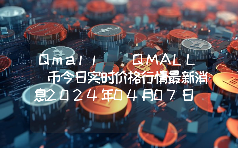 Qmall (QMALL)币今日实时价格行情最新消息2024年04月07日