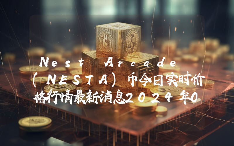 Nest Arcade (NESTA)币今日实时价格行情最新消息2024年04月07日