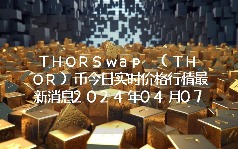 THORSwap (THOR)币今日实时价格行情最新消息2024年04月07日