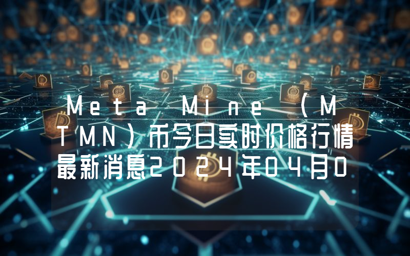 Meta Mine (MTMN)币今日实时价格行情最新消息2024年04月07日