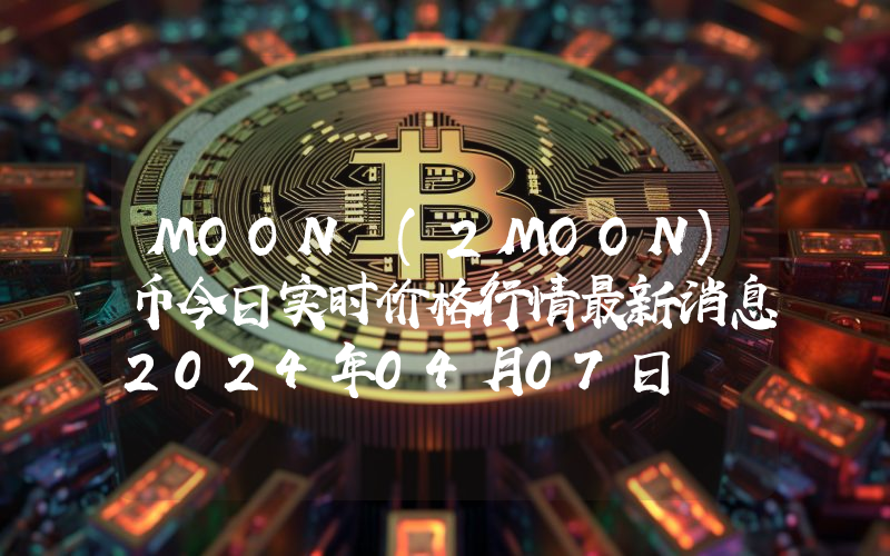 MOON (2MOON)币今日实时价格行情最新消息2024年04月07日