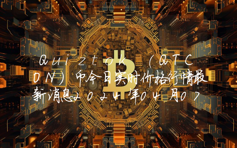 Quiztok (QTCON)币今日实时价格行情最新消息2024年04月07日