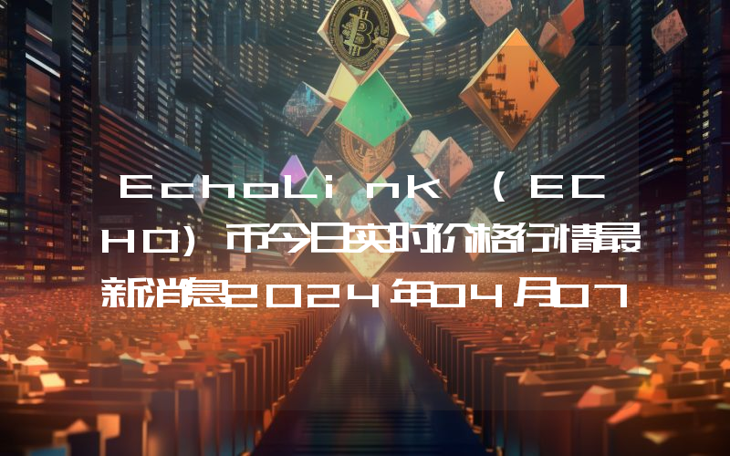 EchoLink (ECHO)币今日实时价格行情最新消息2024年04月07日