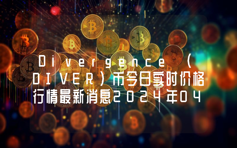 Divergence (DIVER)币今日实时价格行情最新消息2024年04月07日