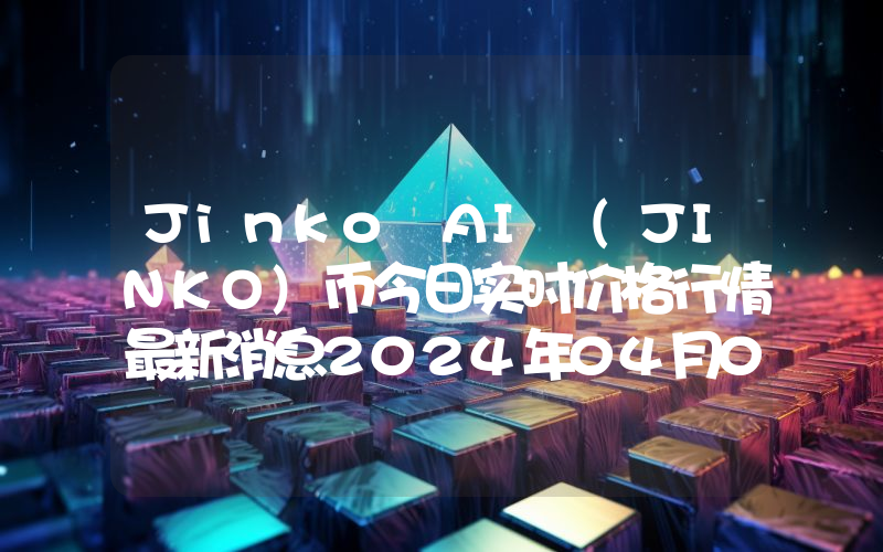 Jinko AI (JINKO)币今日实时价格行情最新消息2024年04月07日