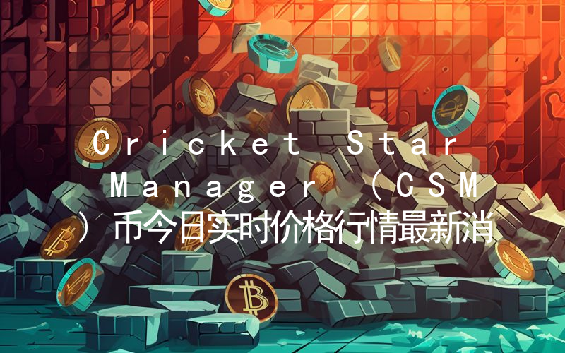 Cricket Star Manager (CSM)币今日实时价格行情最新消息2024年04月07日