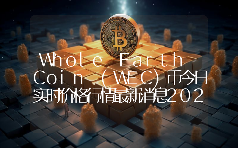 Whole Earth Coin (WEC)币今日实时价格行情最新消息2024年04月07日