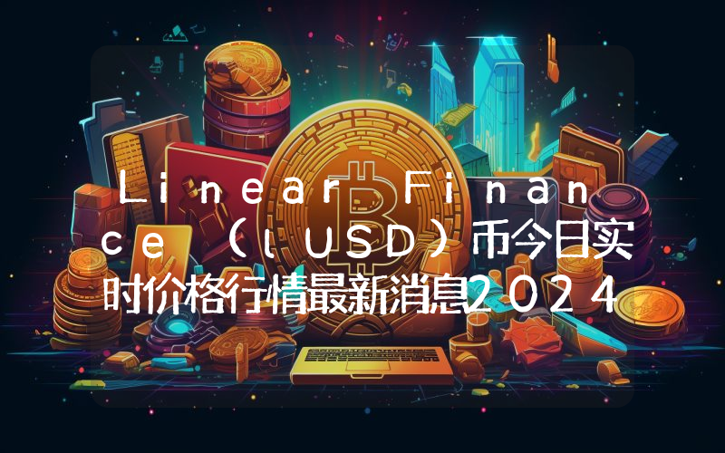 Linear Finance (lUSD)币今日实时价格行情最新消息2024年04月07日
