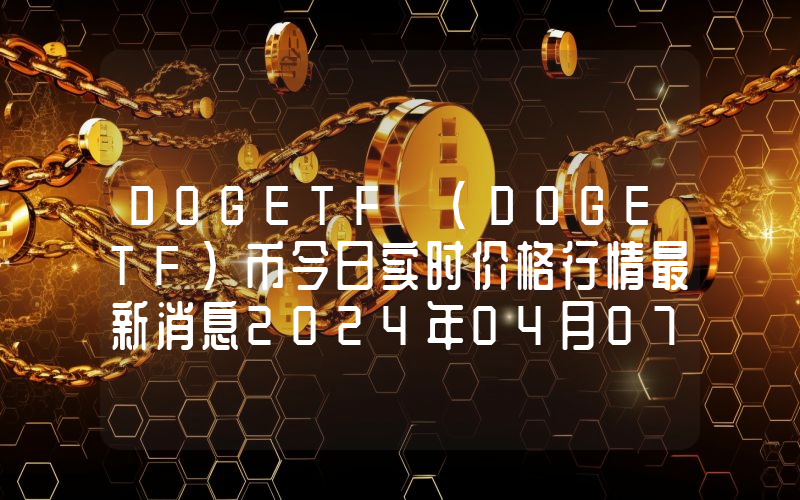 DOGETF (DOGETF)币今日实时价格行情最新消息2024年04月07日