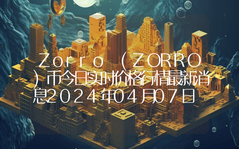 Zorro (ZORRO)币今日实时价格行情最新消息2024年04月07日