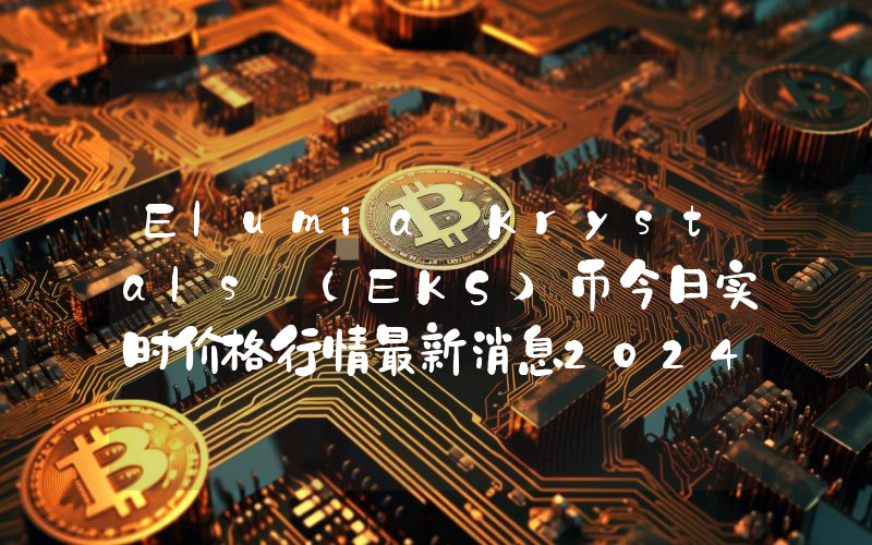 Elumia Krystals (EKS)币今日实时价格行情最新消息2024年04月07日