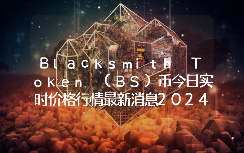 Blacksmith Token (BS)币今日实时价格行情最新消息2024年04月07日