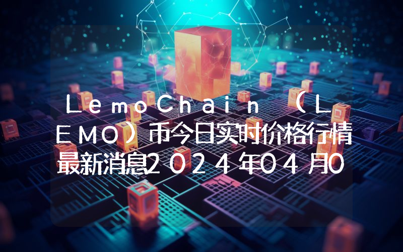 LemoChain (LEMO)币今日实时价格行情最新消息2024年04月07日