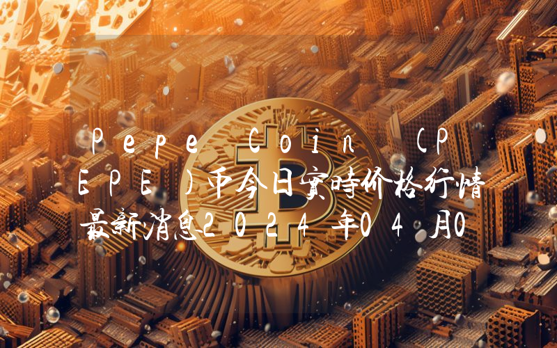 Pepe Coin (PEPE)币今日实时价格行情最新消息2024年04月07日_1