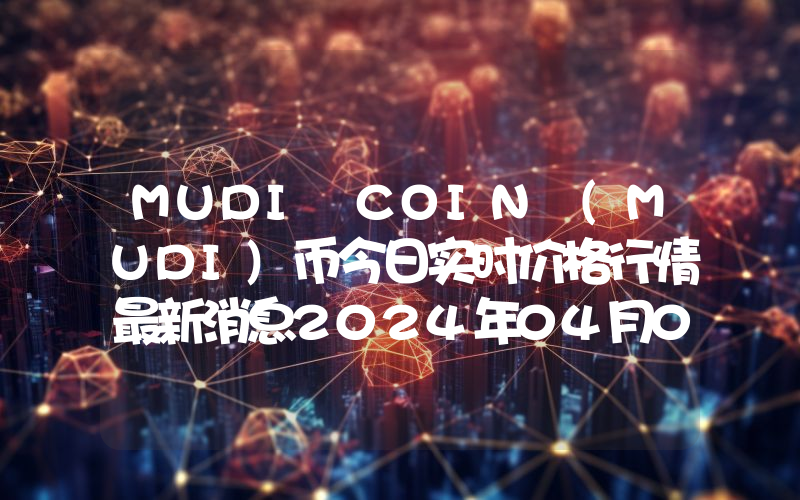 MUDI COIN (MUDI)币今日实时价格行情最新消息2024年04月07日