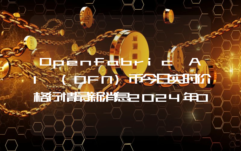 Openfabric AI (OFN)币今日实时价格行情最新消息2024年04月07日