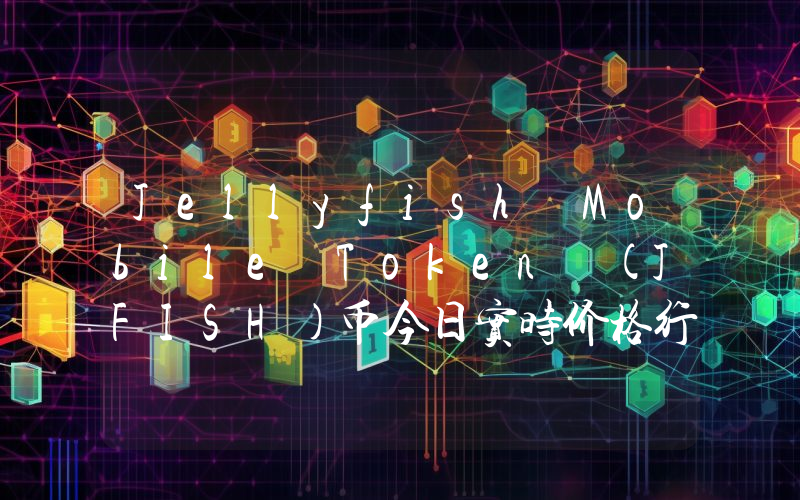 Jellyfish Mobile Token (JFISH)币今日实时价格行情最新消息2024年04月07日