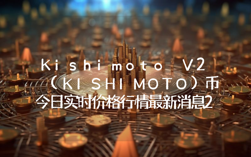 Kishimoto V2 (KISHIMOTO)币今日实时价格行情最新消息2024年04月07日