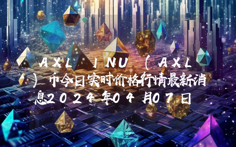 AXL INU (AXL)币今日实时价格行情最新消息2024年04月07日