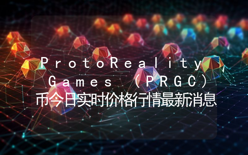 ProtoReality Games (PRGC)币今日实时价格行情最新消息2024年04月07日