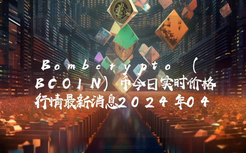 Bombcrypto (BCOIN)币今日实时价格行情最新消息2024年04月07日