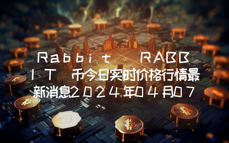 Rabbit (RABBIT)币今日实时价格行情最新消息2024年04月07日