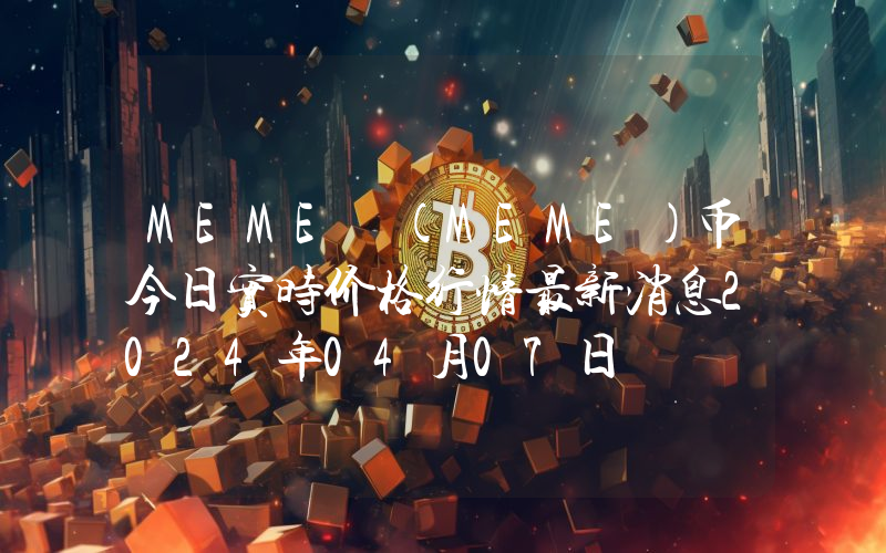 MEME (MEME)币今日实时价格行情最新消息2024年04月07日