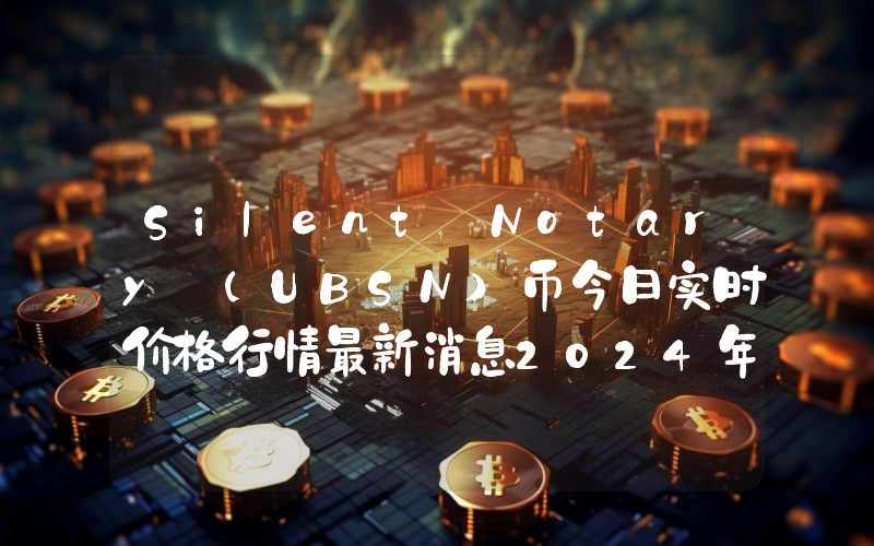 Silent Notary (UBSN)币今日实时价格行情最新消息2024年04月07日