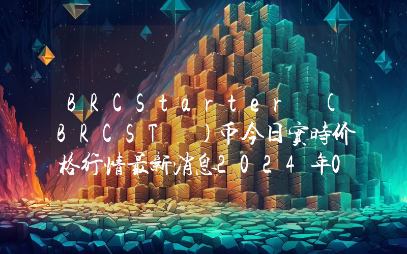 BRCStarter (BRCST )币今日实时价格行情最新消息2024年04月07日