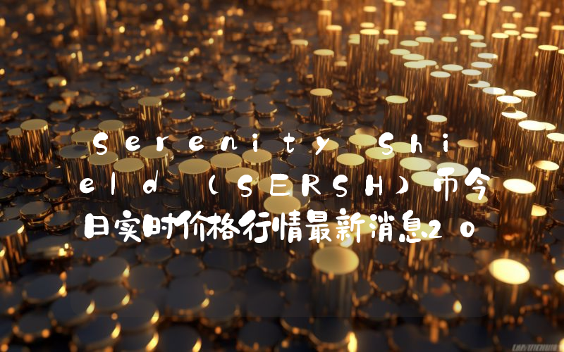 Serenity Shield (SERSH)币今日实时价格行情最新消息2024年04月07日