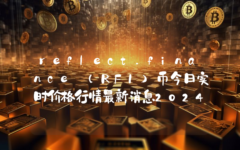 reflect.finance (RFI)币今日实时价格行情最新消息2024年04月07日